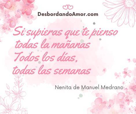 Si supieras que te pienso
todas la mañanas
Todos los días,
todas las semanas
