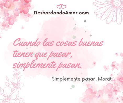 Cuando las cosas buenas tienen que pasar, simplemente pasan.