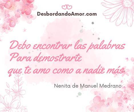 Debo encontrar las palabras
Para demostrarte
que te amo como a nadie más
